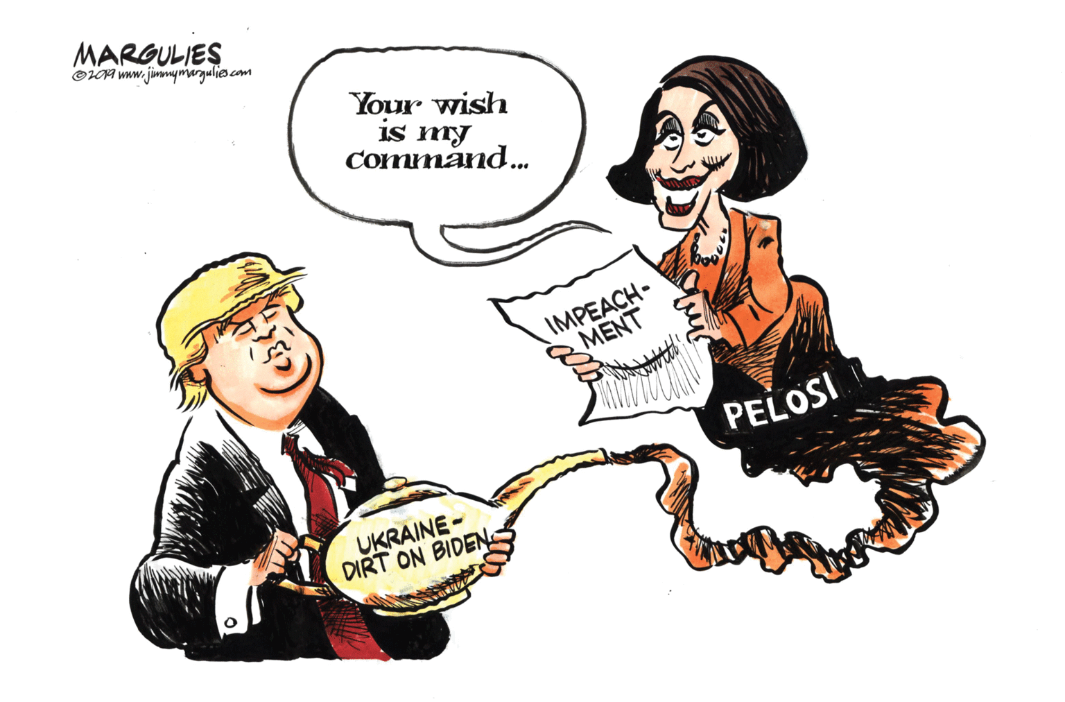 Humour OCR: MARGULIES OLOA www. jimmmymargulies.com Your wish Is my Command. IMPEACH- MENT PELOSI UKRAINE - DIRT ON BIDEN MARGULIES OLOA www. jimmmymargulies.com Your wish Is my Command. IMPEACH- MENT PELOSI UKRAINE - DIRT ON BIDEN