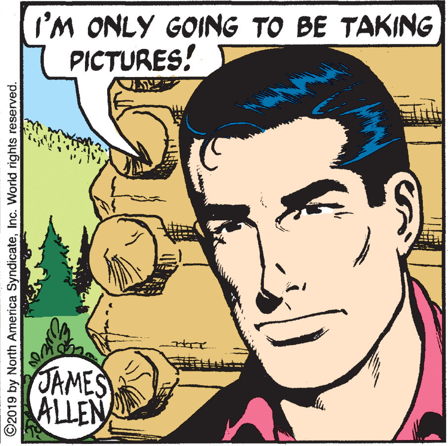 Font OCR: I'M ONLY GOING TO BE TAKING PICTURES! JAMES ALLEN ©2019 by North America SyndicateInc. World rights reserved. I'M ONLY GOING TO BE TAKING PICTURES! JAMES ALLEN ©2019 by North America SyndicateInc. World rights reserved.