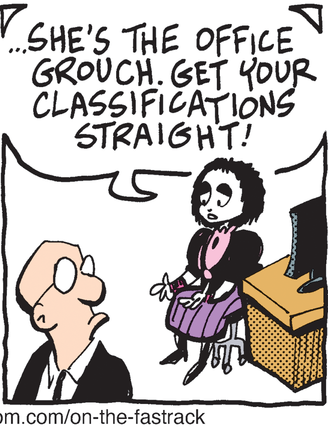 People OCR: SHE'S THE OFFICE GROUCH. GET YOUR CLASSIFICATIONS STRAIGHT! om.com/on-the-fastrack SHE'S THE OFFICE GROUCH. GET YOUR CLASSIFICATIONS STRAIGHT! om.com/on-the-fastrack