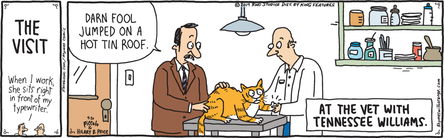 Gesture OCR: ©2019 RWO STUDIOS DIST. BY KING FEATURES THE VISIT DARN FOOL JUMPED ON A HOT TIN ROOF. When workshe sits right in front of my AT THE VET WITH TENNESSEE WILLIAMS. typewriter. 4-30 pictolo 2 HILARY B. PRIce Facebook-Com/Rlymes comic ©2019 RWO STUDIOS DIST. BY KING FEATURES THE VISIT DARN FOOL JUMPED ON A HOT TIN ROOF. When workshe sits right in front of my AT THE VET WITH TENNESSEE WILLIAMS. typewriter. 4-30 pictolo 2 HILARY B. PRIce Facebook-Com/Rlymes comic