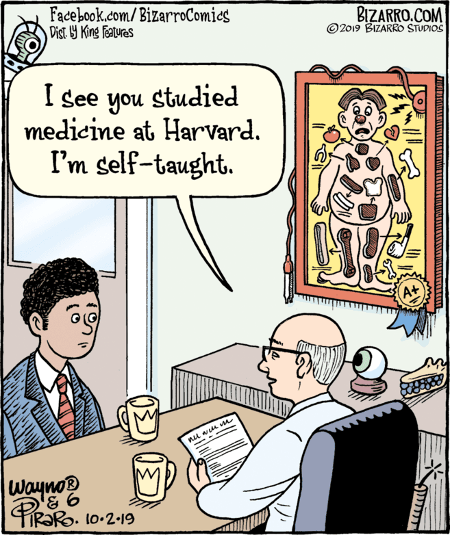 Conversation OCR: Facebook.com/BizarroComics Dist Y King features BIZARRO.COM © 2019 BIZARRO STUDIOS I see you studied medicine at Harvard. I'm self-taught. nu wu m Wayno R?RO. 10-2-19 Facebook.com/BizarroComics Dist Y King features BIZARRO.COM © 2019 BIZARRO STUDIOS I see you studied medicine at Harvard. I'm self-taught. nu wu m Wayno R?RO. 10-2-19