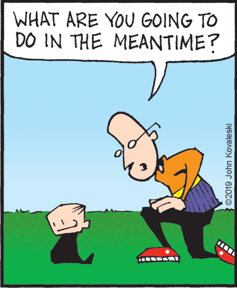 Fiction OCR: WHAT ARE YOU GOING TO DO IN THE MEANTIME? TANM ?> ©2019 John Kovaleski WHAT ARE YOU GOING TO DO IN THE MEANTIME? TANM ? > ©2019 John Kovaleski