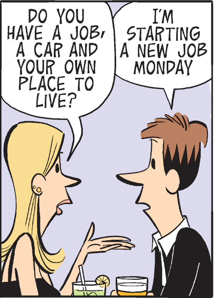 Comics OCR: DO YOU HAVE A JOBSTARTING A CAR AND A NEW JOB YOUR OWN PLACE TO LIVE? I'M MONDAY DO YOU HAVE A JOBSTARTING A CAR AND A NEW JOB YOUR OWN PLACE TO LIVE? I'M MONDAY