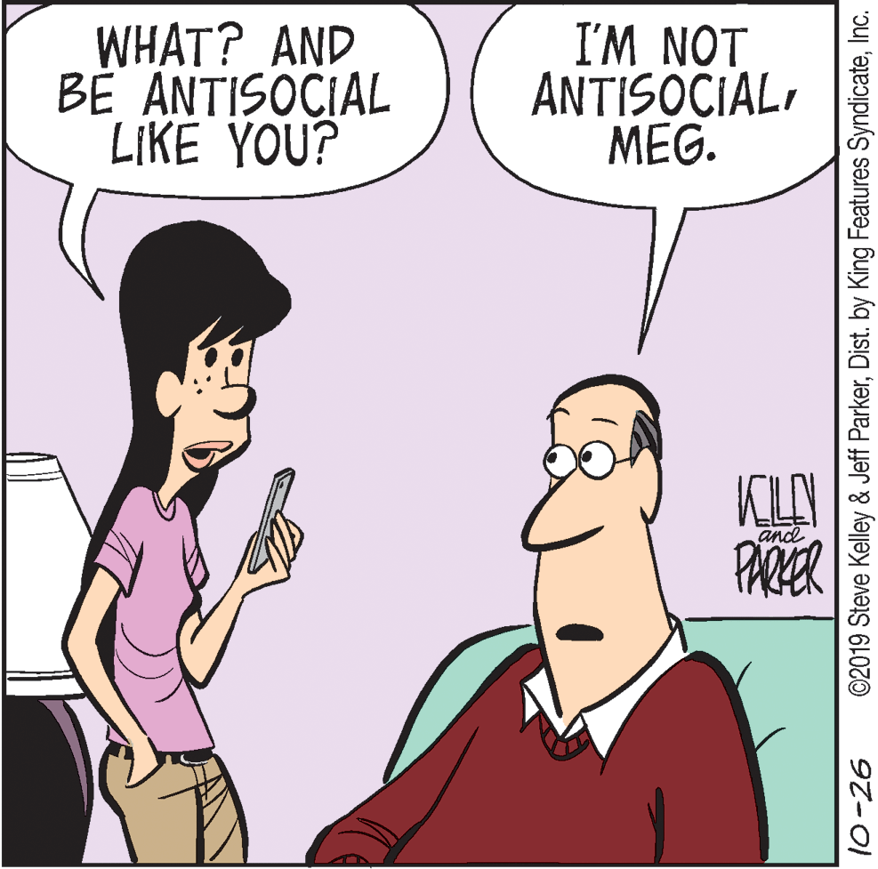 Neck OCR: WHAT? AND BE ANTISOCIAL LIKE YOU? I'M NOT ANTISOCIALMEG. KLAY PARKER and 10-26 ©2019 Steve Kelley & Jeff ParkerInc. WHAT? AND BE ANTISOCIAL LIKE YOU? I'M NOT ANTISOCIALMEG. KLAY PARKER and 10-26 ©2019 Steve Kelley & Jeff ParkerDist. by King Features Syndicate