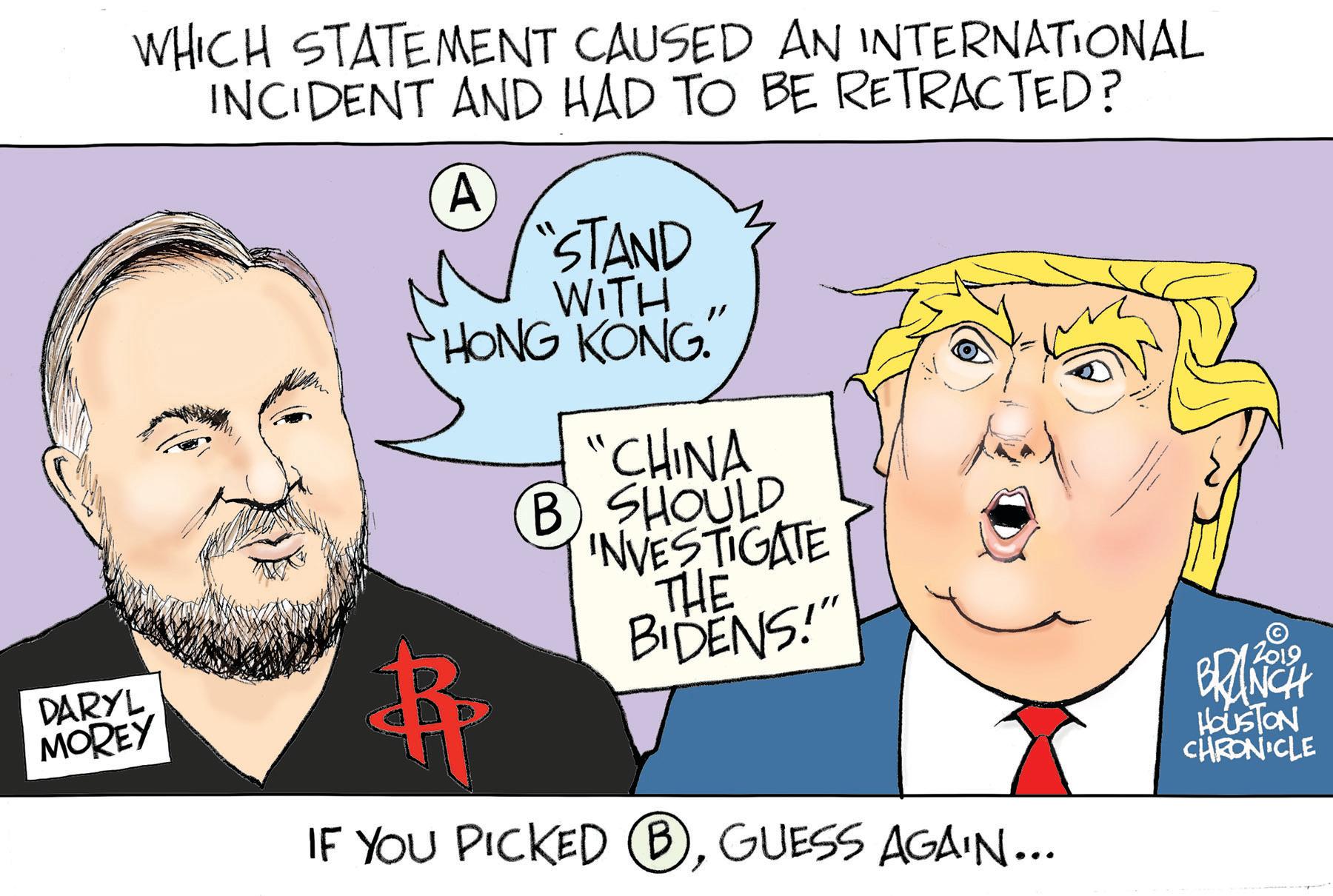 Organ OCR: WHICH STATEMENT CAUSED AN INTERNATIONAL INCIDENT AND HAD TO BE RETRACTED? STAND WITH HONG KONG. "CHINA B SHOULD INVESTIGATE THE BIDENS!" DARYL MOREY ? HUSTON CHRON CLE IF YOU PICKED BGUESS AGAIN... WHICH STATEMENT CAUSED AN INTERNATIONAL INCIDENT AND HAD TO BE RETRACTED? STAND WITH HONG KONG. "CHINA B SHOULD INVESTIGATE THE BIDENS!" DARYL MOREY ? HUSTON CHRON CLE IF YOU PICKED BGUESS AGAIN...
