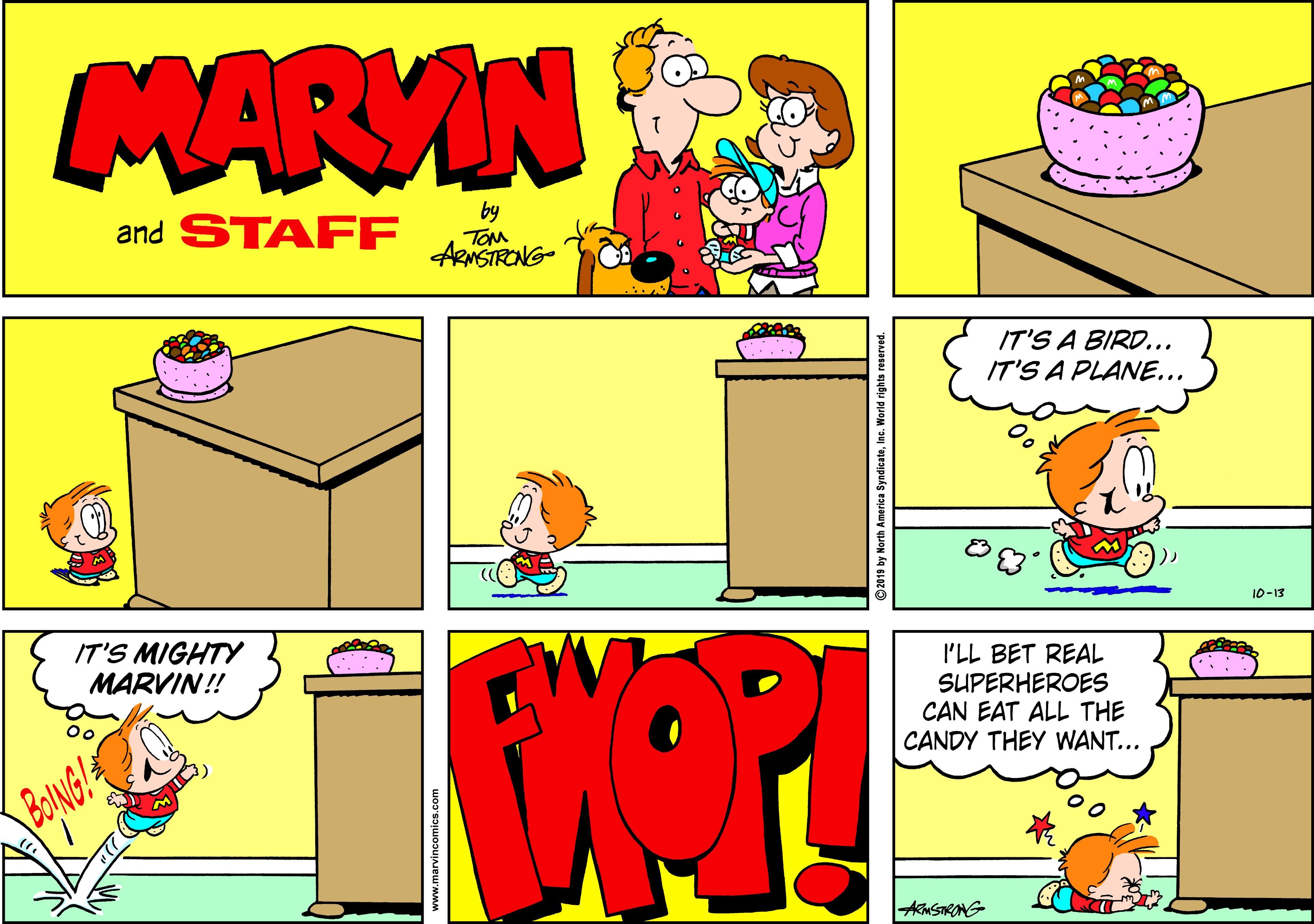 Mammal OCR: MARVIN and STAFF by TOM ARNSTRONG- IT'S A BIRD... IT'S A PLANE... 10-13 IT'S MIGHTY MARVIN!! I'LL BET REAL SUPERHEROES CAN EAT ALL THE CANDY THEY WANT... BONG! ©2019 by North America SyndicateInc. MARVIN and STAFF by TOM ARNSTRONG- IT'S A BIRD... IT'S A PLANE... 10-13 IT'S MIGHTY MARVIN!! I'LL BET REAL SUPERHEROES CAN EAT ALL THE CANDY THEY WANT... BONG! ©2019 by North America Syndicate