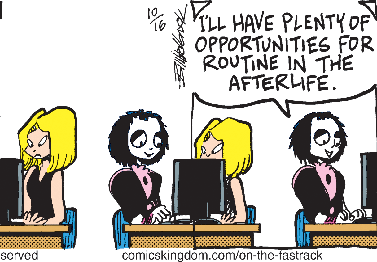 Conversation OCR: 10 16 ILL HAVE PLENTY OF OPPORTUNITIES FOR ROUTINE IN THE AFTERLIFE. served comicskingdom.com/on-the-fastrack 10 16 ILL HAVE PLENTY OF OPPORTUNITIES FOR ROUTINE IN THE AFTERLIFE. served comicskingdom.com/on-the-fastrack