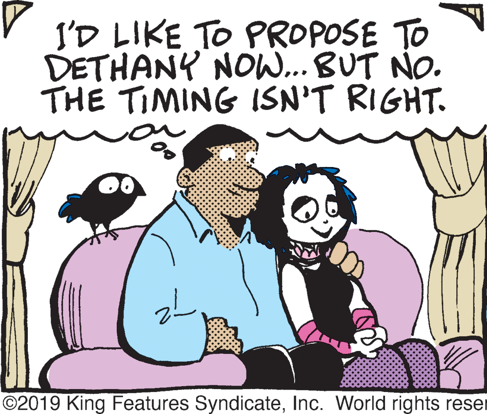 Pleased OCR: I'D LIKE TO PROPOSE TO DETHANY NOW... BUT NO. THE TIMING ISN'T RIGHT. ©2019 King Features SyndicateInc. World rights reser I'D LIKE TO PROPOSE TO DETHANY NOW... BUT NO. THE TIMING ISN'T RIGHT. ©2019 King Features SyndicateInc. World rights reser