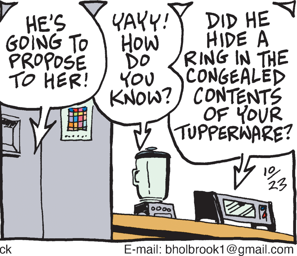 Drawing OCR: YAYY!Y DID HE HIDE A HE'S GOING TO PROPOSE TO HER! How RING IN THE DO CONGEALED YOU KNOW?) CONTENTS OF YOUR TUPPERNARE? 23 0000 ck E-mail: bholbrook1@gmail.com YAYY!Y DID HE HIDE A HE'S GOING TO PROPOSE TO HER! How RING IN THE DO CONGEALED YOU KNOW?) CONTENTS OF YOUR TUPPERNARE? 23 0000 ck E-mail: bholbrook1@gmail.com