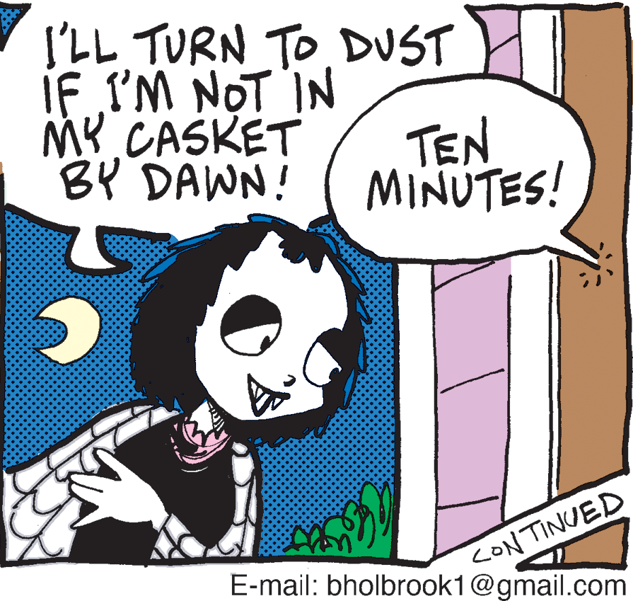 Graphics OCR: I'LL TURN TO DUST IF I'M NOT IN MY.CASKET BY DAWN! TEN MINUTES! CONTINUED E-mail: bholbrook1@gmail.com I'LL TURN TO DUST IF I'M NOT IN MY.CASKET BY DAWN! TEN MINUTES! CONTINUED E-mail: bholbrook1@gmail.com