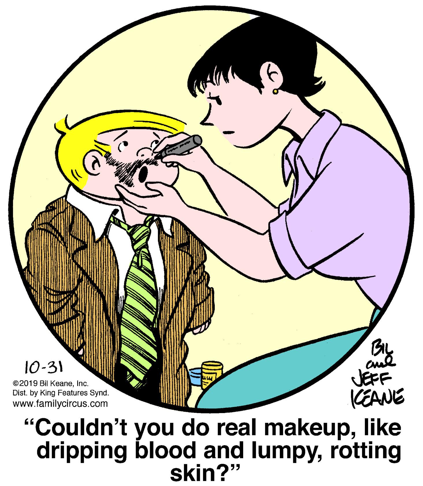 Happy OCR: 10-31 JEFF (EANE "Couldn't you do real makeuplike dripping blood and lumpyrotting ©2019 Bil KeaneInc. Dist. by King Features Synd. www.familycircus.com skin?" 10-31 JEFF (EANE "Couldn't you do real makeuplike dripping blood and lumpyrotting ©2019 Bil KeaneInc. Dist. by King Features Synd. www.familycircus.com skin?"