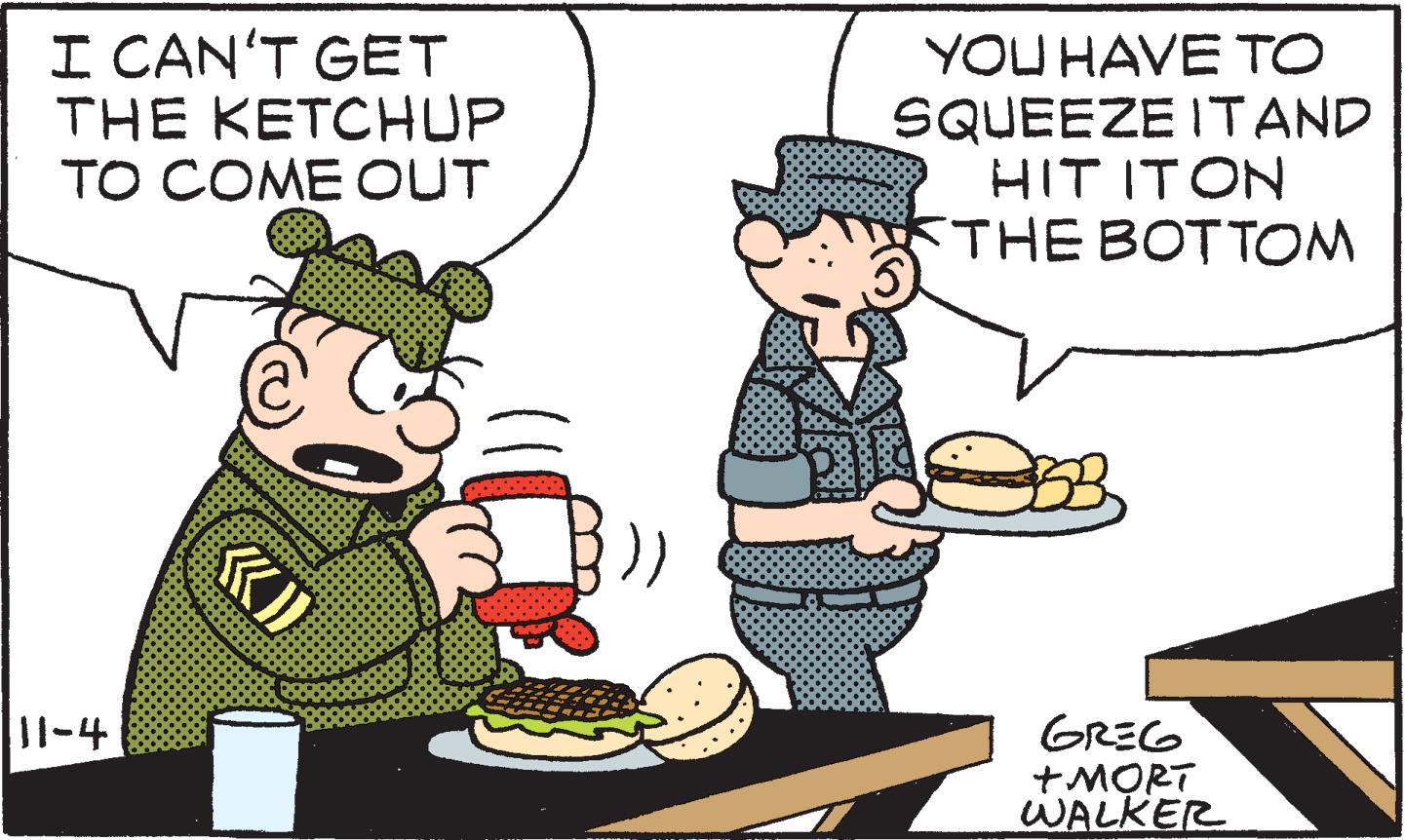Fiction OCR: I CAN'T GET THE KETCHUP TO COME OUT YOU HAVE TO SQUEEZE ITAND HIT ITON THE BOTTOM GREG +MORT WALKER J1-4 I CAN'T GET THE KETCHUP TO COME OUT YOU HAVE TO SQUEEZE ITAND HIT ITON THE BOTTOM GREG +MORT WALKER J1-4