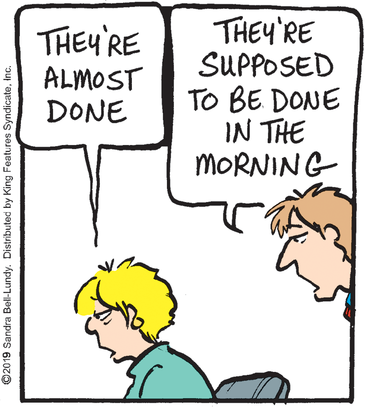 Cartoon OCR: THEY'RE SUPPOSED TO BE DONE IN THE MORNING THEY'RE ALMOST DONE ©2019 Sandra Bell-Lundy. Distributed by King Features SyndicateInc. THEY'RE SUPPOSED TO BE DONE IN THE MORNING THEY'RE ALMOST DONE ©2019 Sandra Bell-Lundy. Distributed by King Features Syndicate