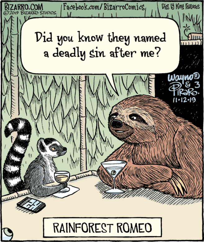 Drawing OCR: BIZARRO.COM © 2019 BIZARRO STUDIOSDist Y King Features IM Did you know they named a deadly sin after me? WaynoB & 3 11•12-19 RAINFOREST ROMEO BIZARRO.COM © 2019 BIZARRO STUDIOSDist Y King Features IM Did you know they named a deadly sin after me? WaynoB & 3 11•12-19 RAINFOREST ROMEO