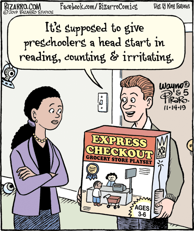 Parallel OCR: BIZARRO.COM © 2019 BIZARRO STUDIOS Facebook.com/BizarroComics Dist Y King Features It's supposed to give preschoolers a head start in readingcounting & irritating. Wayno® '& 5 (l·14-19 EXPRESS M CHECKOUT GROCERY STORE PLAYSET TOYS AGES 3-6 BIZARRO.COM © 2019 BIZARRO STUDIOS Facebook.com/BizarroComics Dist Y King Features It's supposed to give preschoolers a head start in readingcounting & irritating. Wayno® '& 5 (l·14-19 EXPRESS M CHECKOUT GROCERY STORE PLAYSET TOYS AGES 3-6