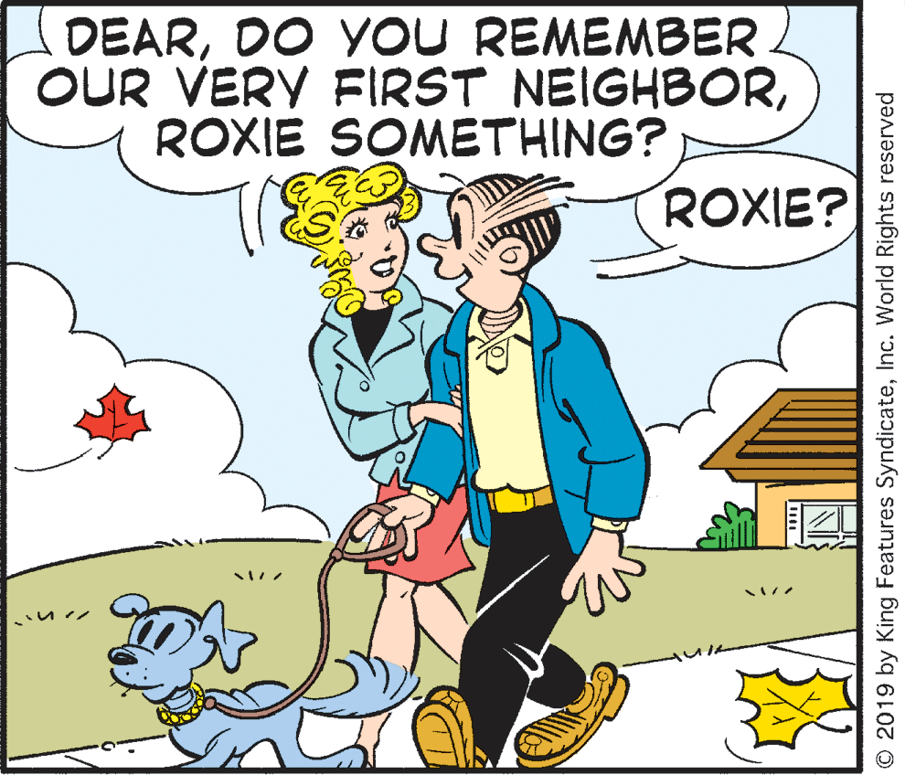 Illustration OCR: DEARDO YOU REMEMBER OUR VERY FIRST NEIGHBORROXIE SOMETHING? ROXIE? O 2019 by King Features SyndicateInc. World Rights reserved DEARDO YOU REMEMBER OUR VERY FIRST NEIGHBORROXIE SOMETHING? ROXIE? O 2019 by King Features SyndicateInc. World Rights reserved