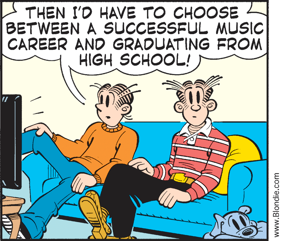 Conversation OCR: THEN I'D HAVE TO CHOOSE BETWEEN A SUCCESSFUL MUSIC CAREER AND GRADUATING FROM HIGH SCHOOL! www.Blondie.com THEN I'D HAVE TO CHOOSE BETWEEN A SUCCESSFUL MUSIC CAREER AND GRADUATING FROM HIGH SCHOOL! www.Blondie.com