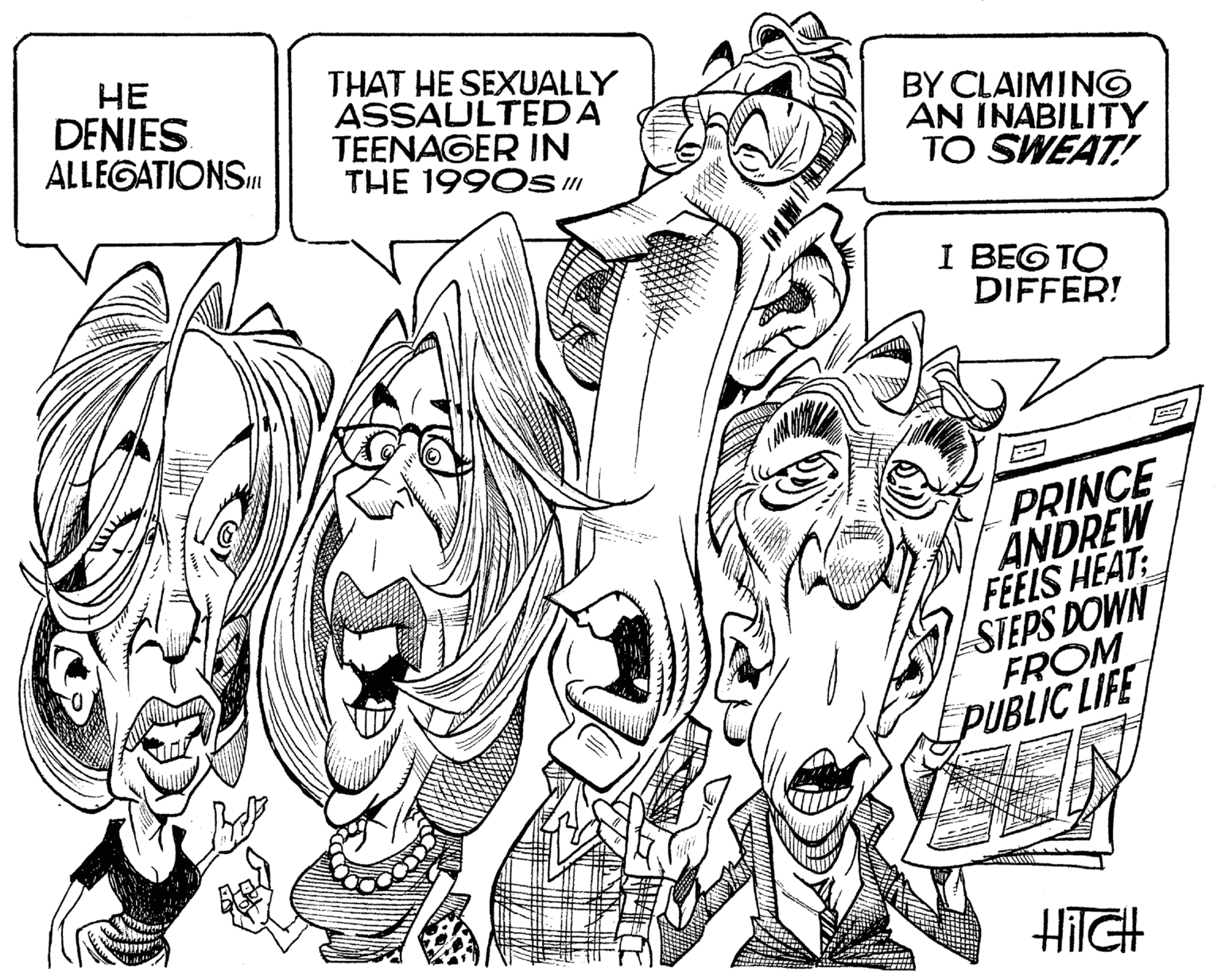 Line art OCR: HE DENIES ALLEGATIONS THAT HE SEXUALLY ASSAULTEDA TEENAGER IN THE 1990s" BY CLAIMINGO AN INABILITY TO SWEAT! I BEG TO DIFFER! PRINCE ANDREW FEELS HEAT: STEPS DOWN FROM PUBLIC LIFE HilGH HE DENIES ALLEGATIONS THAT HE SEXUALLY ASSAULTEDA TEENAGER IN THE 1990s" BY CLAIMINGO AN INABILITY TO SWEAT! I BEG TO DIFFER! PRINCE ANDREW FEELS HEAT: STEPS DOWN FROM PUBLIC LIFE HilGH