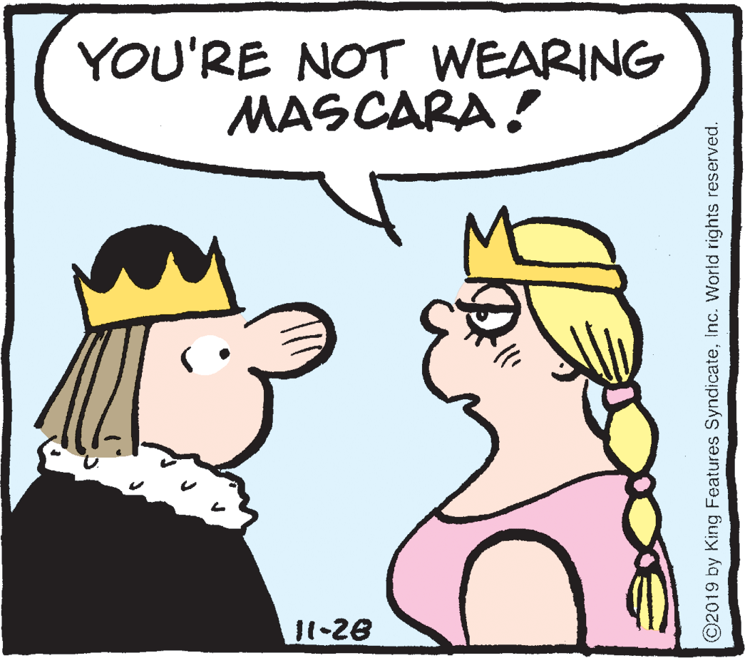 Rectangle OCR: YOU'RE NOT WEARING MASCARA ! Mt 11-28 ©2019 by King Features SyndicateInc. World rights reserved. YOU'RE NOT WEARING MASCARA ! Mt 11-28 ©2019 by King Features SyndicateInc. World rights reserved.