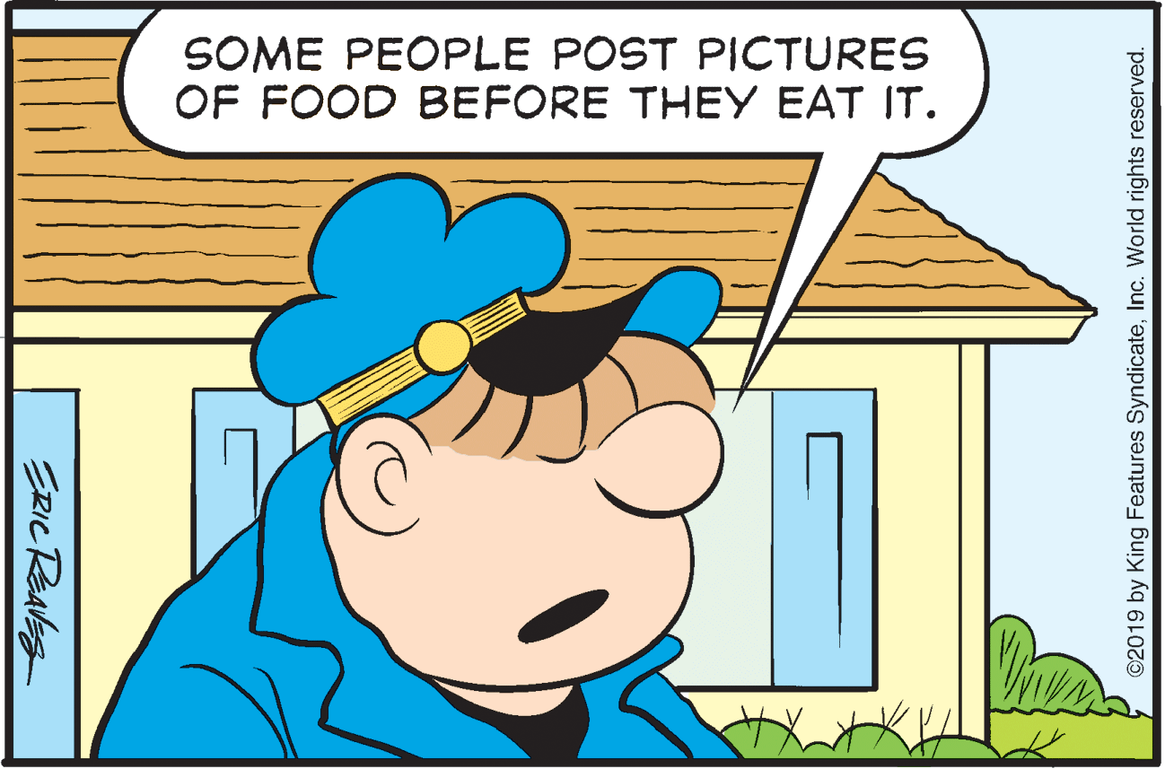 Organism OCR: SOME PEOPLE POST PICTURES OF FOOD BEFORE THEY EAT IT. ©2019 by King Features SyndicateInc. World rights reserved. SOME PEOPLE POST PICTURES OF FOOD BEFORE THEY EAT IT. ©2019 by King Features SyndicateInc. World rights reserved.