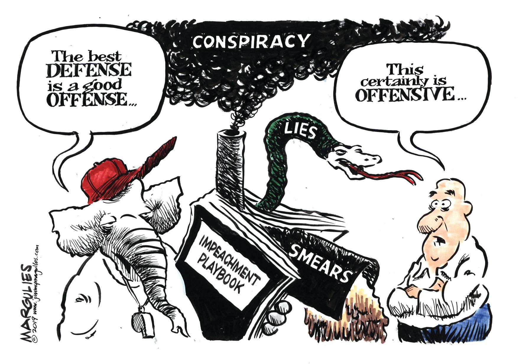 Pleased OCR: This certainly is OFFENSIVE. CONSPIRACY The best DEFENSE is a good OFFENSE. LIES IMPEACHMENT PLAYBOOK SMEARS This certainly is OFFENSIVE. CONSPIRACY The best DEFENSE is a good OFFENSE. LIES IMPEACHMENT PLAYBOOK SMEARS