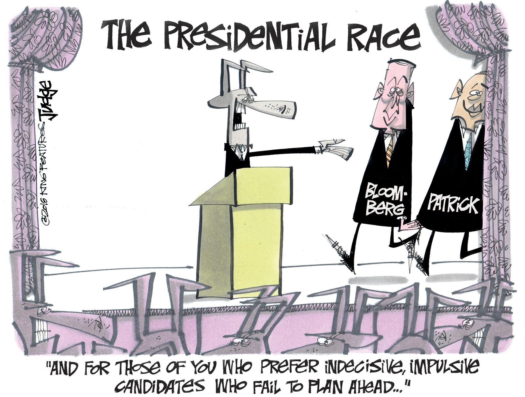 Room OCR: THE PRESIDENTIAL RACE BLOOM BERG PATRICK "AND FOR THOSEe OF YOU WHO PREFER INDECISIVEIMPULSIVE CANDIDATES WHO FAIL TO PLAN AHEAD.." THE PRESIDENTIAL RACE BLOOM BERG PATRICK "AND FOR THOSEe OF YOU WHO PREFER INDECISIVEIMPULSIVE CANDIDATES WHO FAIL TO PLAN AHEAD.."