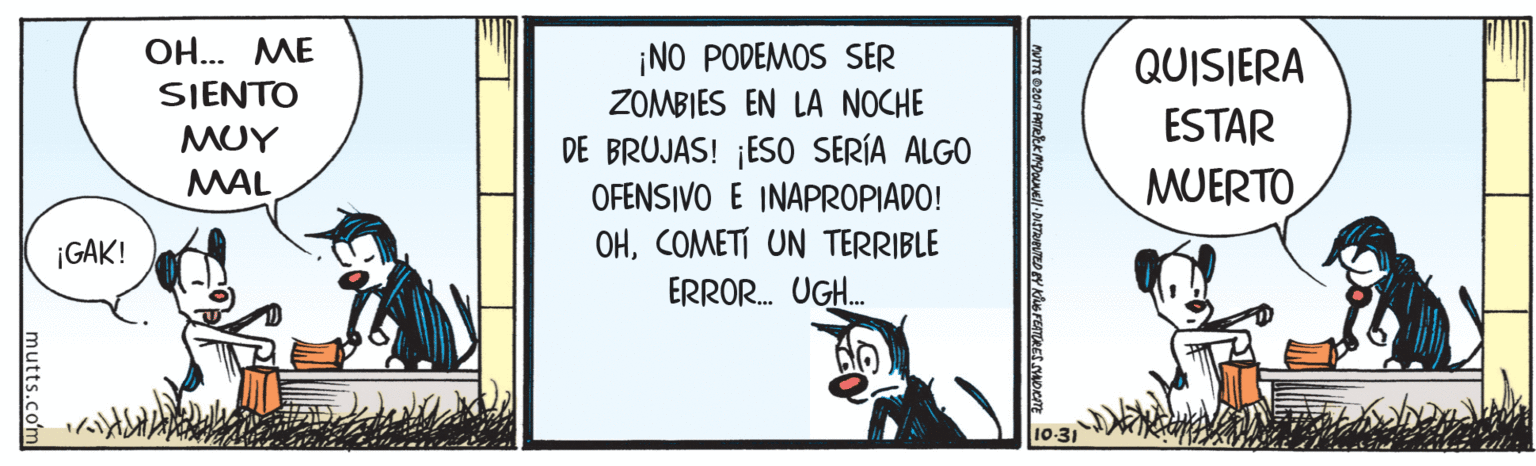 Illustration OCR: ??... ?? ¡NO PODEMOS SER ZOMBIES EN LA NOCHE QUISIERA SIENTO ??? ESTAR DE BRUJAS! ¡ESO SERÍA ALGO OFENSIVO E INAPROPIADO! OHCOMETI UN TERRIBLE MAL MUERTO ¡GAK! ERROR. UGH. mutts.com ??... ?? ¡NO PODEMOS SER ZOMBIES EN LA NOCHE QUISIERA SIENTO ??? ESTAR DE BRUJAS! ¡ESO SERÍA ALGO OFENSIVO E INAPROPIADO! OHCOMETI UN TERRIBLE MAL MUERTO ¡GAK! ERROR. UGH. mutts.com