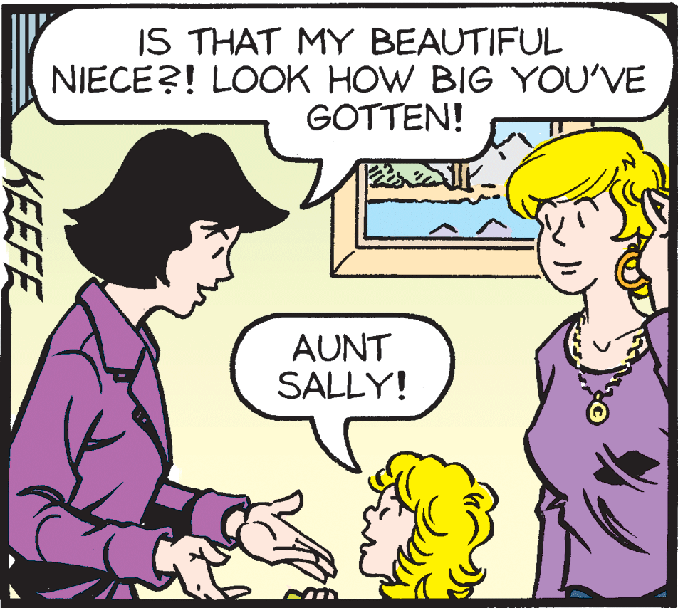 Rectangle OCR: IS THAT MY BEAUTIFUL NIECE?! LOOK HOW BIG YOU'VE GOTTEN! AUNT SALLY! KEEFE IS THAT MY BEAUTIFUL NIECE?! LOOK HOW BIG YOU'VE GOTTEN! AUNT SALLY! KEEFE