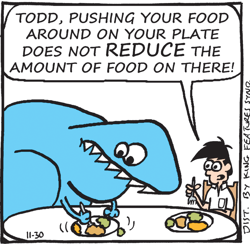 Clip art OCR: TODDPUSHING YOUR FOOD AROUND ON YOUR PLATE DOES NOT REDUCE THE AMOUNT OF FOOD ON THERE! 11-30 TODDPUSHING YOUR FOOD AROUND ON YOUR PLATE DOES NOT REDUCE THE AMOUNT OF FOOD ON THERE! 11-30