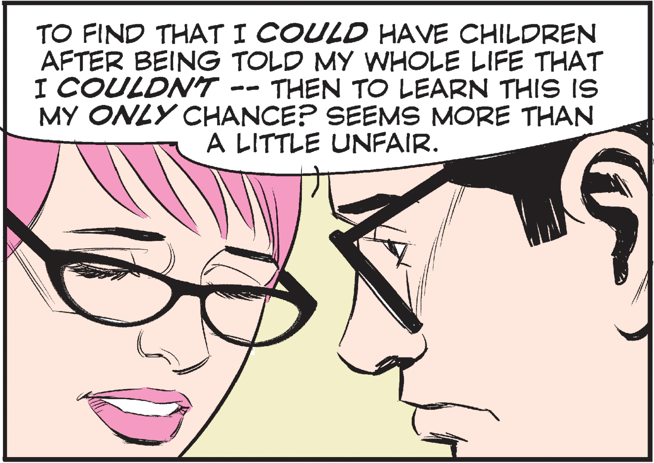 Eye OCR: TO FIND THAT I COULD HAVE CHILDREN AFTER BEING TOLD MY WHOLE LIFE THAT I COULDNT MY ONLY CHANCE? SEEMS MORE THAN THEN TO LEARN THIS IS A LITTLE UNFAIR. TO FIND THAT I COULD HAVE CHILDREN AFTER BEING TOLD MY WHOLE LIFE THAT I COULDNT MY ONLY CHANCE? SEEMS MORE THAN THEN TO LEARN THIS IS A LITTLE UNFAIR.