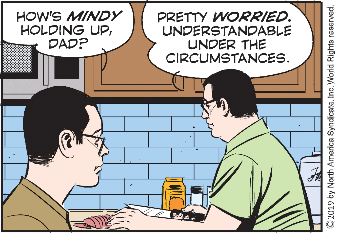 Interaction OCR: HOW'S MINDY HOLDING UPDAD? PRETTY WORRIED. UNDERSTANDABLE UNDER THE CIRCUMSTANCES. © 2019 by North America SyndicateInc. World Rights reserved. HOW'S MINDY HOLDING UPDAD? PRETTY WORRIED. UNDERSTANDABLE UNDER THE CIRCUMSTANCES. © 2019 by North America SyndicateInc. World Rights reserved.