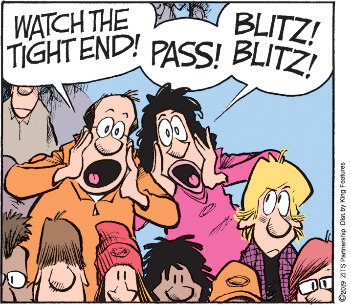 Pink OCR: WATCH THE R/ BLITZ! TIGHT END! PASS! BLITZ! DO O2019 ZITS Partnership. Dist.by King Features WATCH THE R/ BLITZ! TIGHT END! PASS! BLITZ! DO O2019 ZITS Partnership. Dist.by King Features