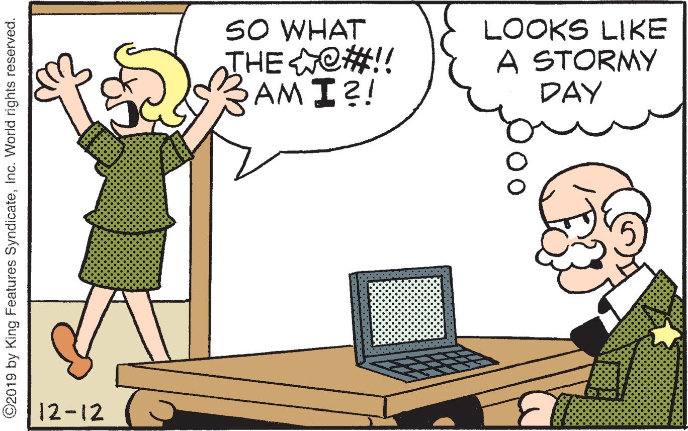 Cartoon OCR: SO WHAT THEWC#!! RAM I?! LOOKS LIKE A STORMY DAY 12-12 ©2019 by King Features Syndicateinc. World rights reserved. SO WHAT THEWC#!! RAM I?! LOOKS LIKE A STORMY DAY 12-12 ©2019 by King Features Syndicateinc. World rights reserved.