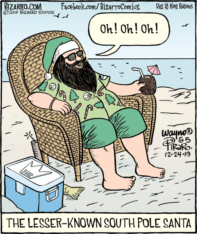 Rectangle OCR: BIZARRO.COM © 2019 BIZARRO STUDIOS Facebook.com/ BizarroComics Dist Y King Features Oh! Oh! Oh! Wayno® '&5 IR?RO. 12-24-19 THE LESSER-KNOWN SOUTH POLE SANTA BIZARRO.COM © 2019 BIZARRO STUDIOS Facebook.com/ BizarroComics Dist Y King Features Oh! Oh! Oh! Wayno® '&5 IR?RO. 12-24-19 THE LESSER-KNOWN SOUTH POLE SANTA