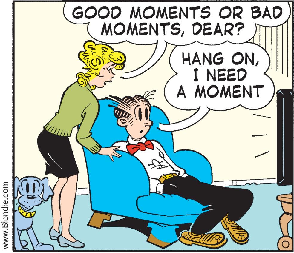 Comic book OCR: GOOD MOMENTS OR BAD MOMENTSDEAR? HANG ONI NEED A MOMENT www.Blondie.com GOOD MOMENTS OR BAD MOMENTSDEAR? HANG ONI NEED A MOMENT www.Blondie.com