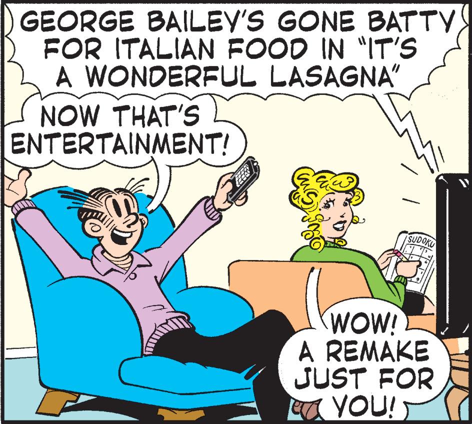 Publication OCR: GEORGE BAILEY'S GONE BATTY FOR ITALIAN FOOD IN "IT'S A WONDERFUL LASAGNA" NOW THAT'S ENTERTAINMENT! SUDOKU WOW! A REMAKE JUST FOR YOU! Ea GEORGE BAILEY'S GONE BATTY FOR ITALIAN FOOD IN "IT'S A WONDERFUL LASAGNA" NOW THAT'S ENTERTAINMENT! SUDOKU WOW! A REMAKE JUST FOR YOU! Ea