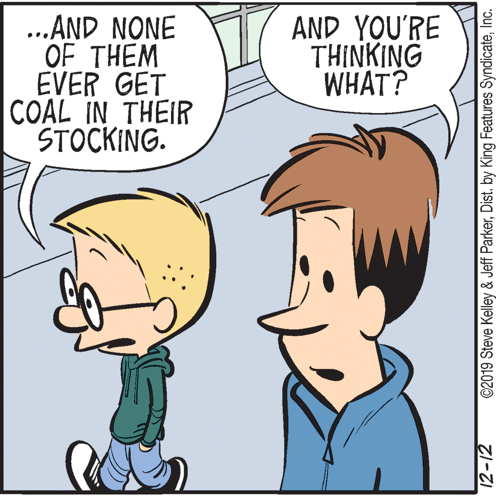 Sharing OCR: .AND NONE OF THEM EVER GET COAL IN THEIR STOCKING. AND YOU'RE THINKING WHAT? ©2019 Steve Kelley & Jeff ParkerInc. .AND NONE OF THEM EVER GET COAL IN THEIR STOCKING. AND YOU'RE THINKING WHAT? ©2019 Steve Kelley & Jeff ParkerDist. by King Features Syndicate