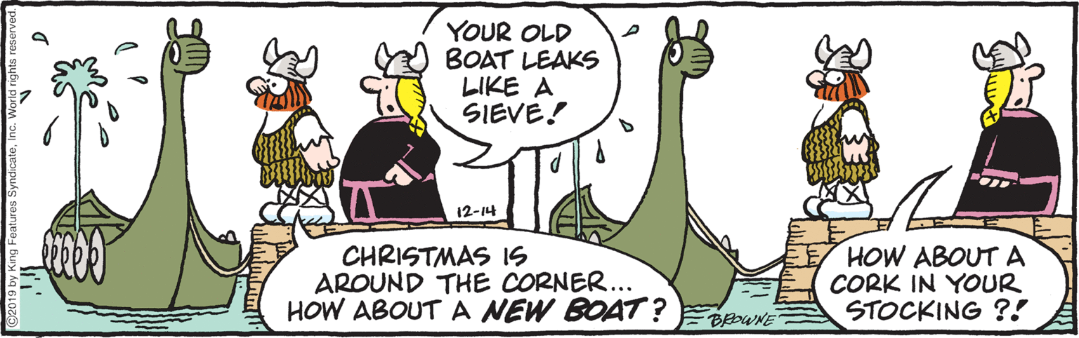 Terrestrial animal OCR: YOUR OLD BOAT LEAKS LIKE A SIEVE! 12-14 CHRISTMAS 1S AROUND THE CORNER... HOW ABOUTA NEW BOAT ? EpwNE HOW ABOUT A CORK IN YOUR STOCKING ?! Features Syndicate I YOUR OLD BOAT LEAKS LIKE A SIEVE! 12-14 CHRISTMAS 1S AROUND THE CORNER... HOW ABOUTA NEW BOAT ? EpwNE HOW ABOUT A CORK IN YOUR STOCKING ?! Features Syndicate I