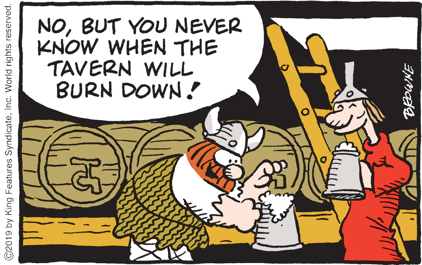 Fictional character OCR: NOBUT YOU NEVER KNOW WHEN THE TAVERN WILL BURN DOWN ! ©2019 by King Features SyndicateInc. World rights reserved. NOBUT YOU NEVER KNOW WHEN THE TAVERN WILL BURN DOWN ! ©2019 by King Features SyndicateInc. World rights reserved.