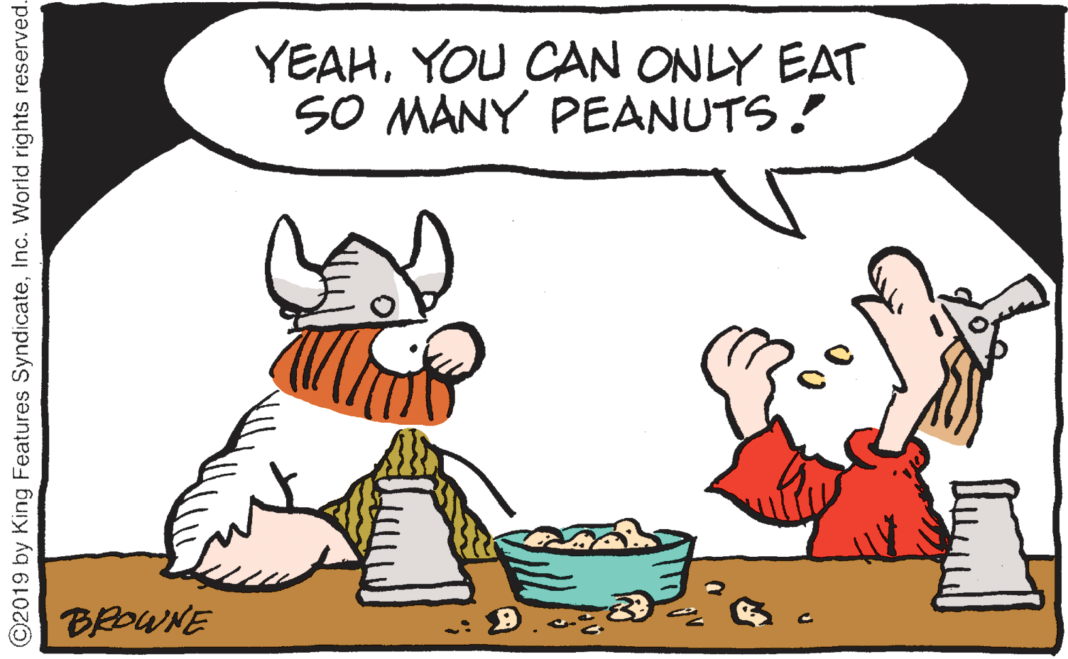 Humour OCR: YEAHYOU CAN ONLY EAT SO MANY PEANUTS! BRDWNE O2019 by King Features SyndicateInc. World rights reserved. YEAHYOU CAN ONLY EAT SO MANY PEANUTS! BRDWNE O2019 by King Features SyndicateInc. World rights reserved.