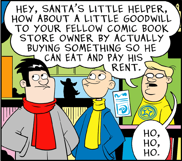 Line OCR: HEYHOW ABOUT A LITTLE GOODWILL TO YOUR FELLOW COMIC BOOK STORE OWNER BY ACTUALLY BUYING SOMETHING SO HE CAN EAT AND PAY HIS RENT. ????. HEYSANTA'S LITTLE HELPERHOW ABOUT A LITTLE GOODWILL TO YOUR FELLOW COMIC BOOK STORE OWNER BY ACTUALLY BUYING SOMETHING SO HE CAN EAT AND PAY HIS RENT. ??