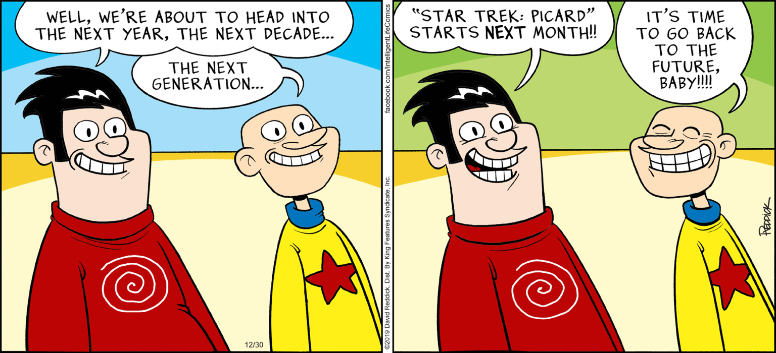 Smile OCR: WELLWE'RE ABOUT TO HEAD INTO THE NEXT YEARTHE NEXT DECADE... "STAR TREK: PICARD" STARTS NEXT MONTH! IT'S TIME TO GO BACK TO THE FUTUREBABY!! THE NEXT GENERATION... 12/30 PEDDICK WELLWE'RE ABOUT TO HEAD INTO THE NEXT YEARTHE NEXT DECADE... "STAR TREK: PICARD" STARTS NEXT MONTH! IT'S TIME TO GO BACK TO THE FUTUREBABY!! THE NEXT GENERATION... 12/30 PEDDICK