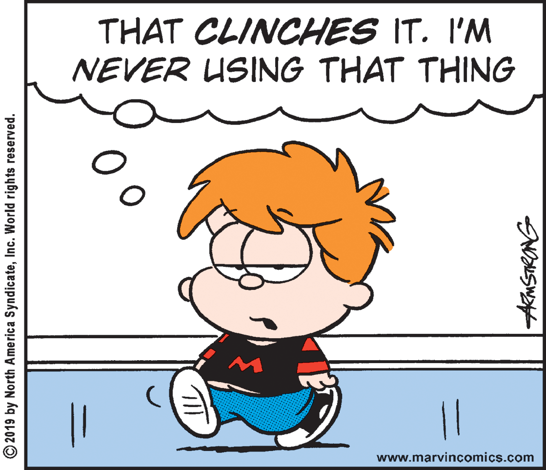 Happy OCR: THAT CLINCHES IT. I'M NEVER USING THAT THING 11 www.marvincomics.com 2019 by North America SyndicateInc. World rights reserved. THAT CLINCHES IT. I'M NEVER USING THAT THING 11 www.marvincomics.com 2019 by North America SyndicateInc. World rights reserved.