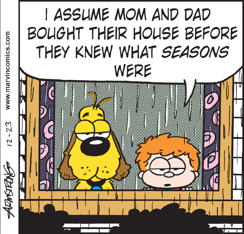 Animation OCR: I ASSUME MONM AND DAD BOUGHT THEIR HOUSE BEFORE THEY KNEW WHAT SEASONS WERE 12-23 www.marvincomics.com I ASSUME MONM AND DAD BOUGHT THEIR HOUSE BEFORE THEY KNEW WHAT SEASONS WERE 12-23 www.marvincomics.com
