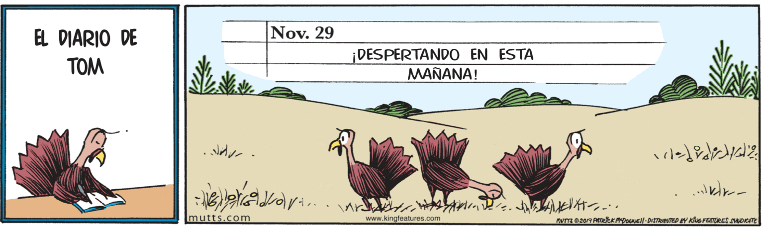 Rectangle OCR: EL DIARIO DE Nov. 29 TOM ¡DESPERTANDO EN ESTA MAÑANA! mutts.com www.kingfeatures.com MVTTE 2019 PATEKMDOVEll-DISTRIevTED BY KuS FEATRES SYOCATE EL DIARIO DE Nov. 29 TOM ¡DESPERTANDO EN ESTA MAÑANA! mutts.com www.kingfeatures.com MVTTE 2019 PATEKMDOVEll-DISTRIevTED BY KuS FEATRES SYOCATE