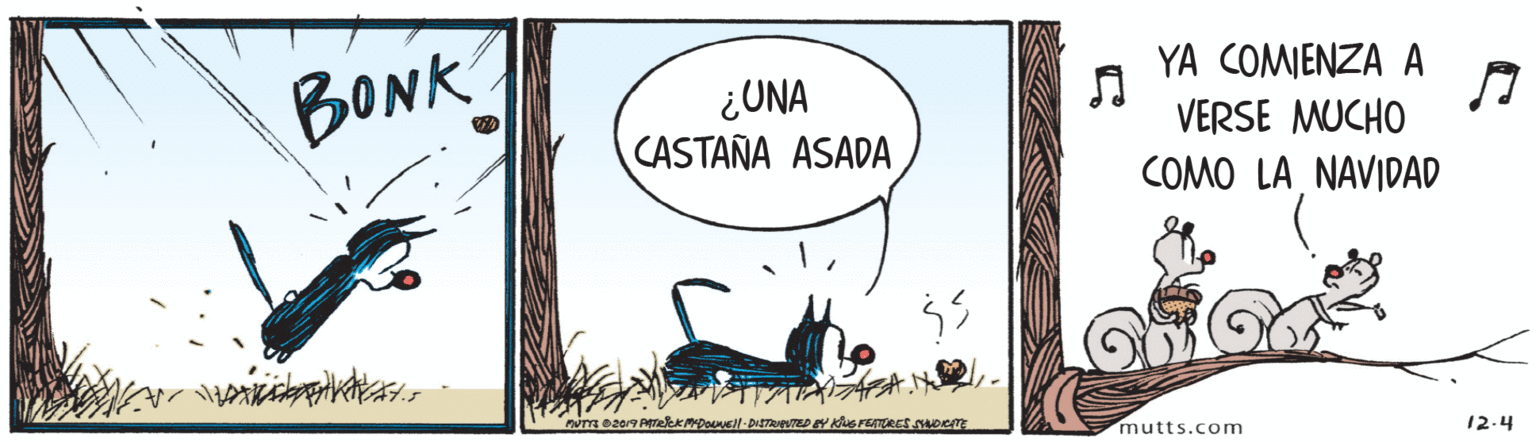 Drawing OCR: BONK ¿UNA CASTAÑA ASADA YA COMIENZA A VERSE MUCHO COMO LA NAVIDAD mutts.com 12.4 BONK ¿UNA CASTAÑA ASADA YA COMIENZA A VERSE MUCHO COMO LA NAVIDAD mutts.com 12.4