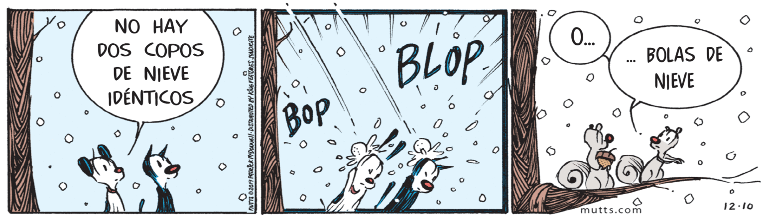Drawing OCR: HEL NO HAY DOS COPOS DE NIEVE IDÉNTICOS 0. BLOP BOP BOLAS DE NIEVE mutts.com 12.10 HEL NO HAY DOS COPOS DE NIEVE IDÉNTICOS 0. BLOP BOP BOLAS DE NIEVE mutts.com 12.10