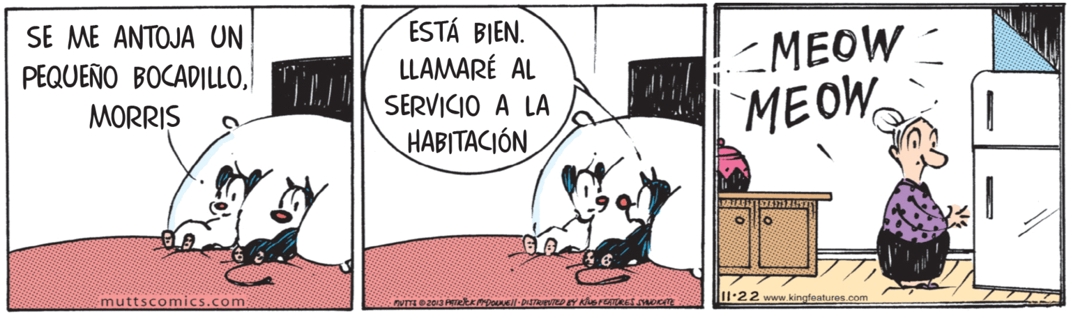 Illustration OCR: ESTÁ BIEN. LLAMARÉ AL SE ME ANTOJA UN <MEOW PEQUEÑO BOCADILLOT MEOW SERVICIO A LA MORRIS HABITACIÓN 11:22 www. kingfeatures.com muttscomics.com OUTTE 2013 PRTetKMDOUNEl-DISTRIrTED EY KSFEATORES YAOCTE ESTÁ BIEN. LLAMARÉ AL SE ME ANTOJA UN <MEOW PEQUEÑO BOCADILLOT MEOW SERVICIO A LA MORRIS HABITACIÓN 11:22 www. kingfeatures.com muttscomics.com OUTTE 2013 PRTetKMDOUNEl-DISTRIrTED EY KSFEATORES YAOCTE