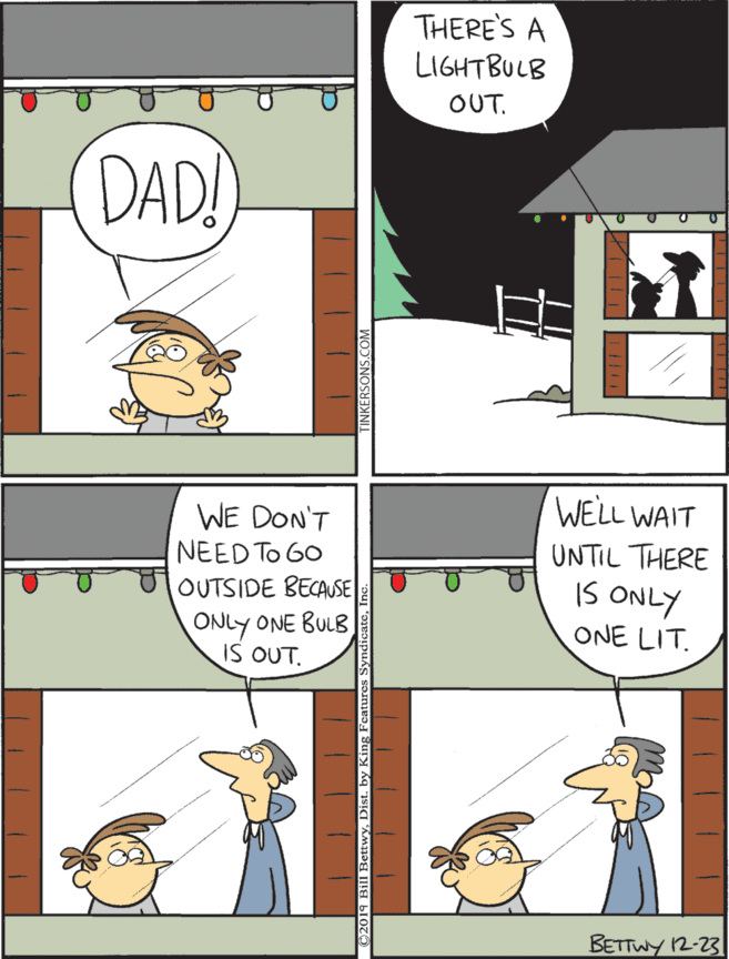 Illustration OCR: WELL WAIT WE DON'T NEED To G0 TOUTSIDE BECAUSE ONLY ONE BULB IS OUT. THERE'S A LIGHTBULB UNTIL THERE Is ONLY OUT. ONE LIT. DAD! BETTWY 12-23 WELL WAIT WE DON'T NEED To G0 TOUTSIDE BECAUSE ONLY ONE BULB IS OUT. THERE'S A LIGHTBULB UNTIL THERE Is ONLY OUT. ONE LIT. DAD! BETTWY 12-23