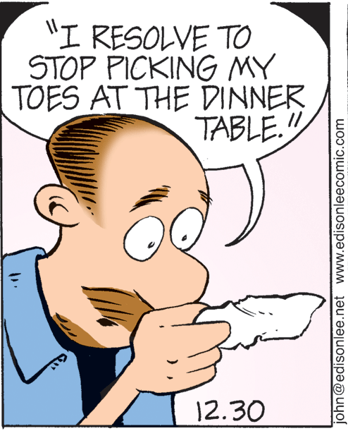 Cartoon OCR: "I RESOLVE TO STOP PICKING MY TOES AT THE DINNER TABLE." 12.30 john@edisonlee.net www.edisonleecomic.com "I RESOLVE TO STOP PICKING MY TOES AT THE DINNER TABLE." 12.30 john@edisonlee.net www.edisonleecomic.com